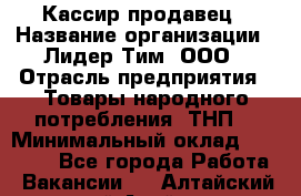 Кассир-продавец › Название организации ­ Лидер Тим, ООО › Отрасль предприятия ­ Товары народного потребления (ТНП) › Минимальный оклад ­ 22 500 - Все города Работа » Вакансии   . Алтайский край,Алейск г.